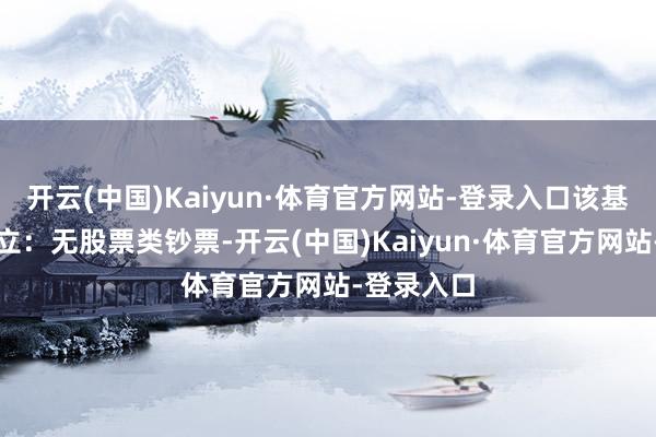 开云(中国)Kaiyun·体育官方网站-登录入口该基金钞票竖立：无股票类钞票-开云(中国)Kaiyun·体育官方网站-登录入口