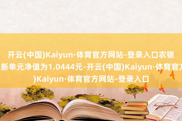 开云(中国)Kaiyun·体育官方网站-登录入口农银汇理悦利债券最新单元净值为1.0444元-开云(中国)Kaiyun·体育官方网站-登录入口