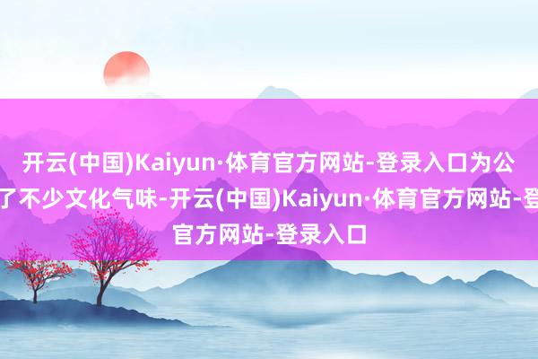 开云(中国)Kaiyun·体育官方网站-登录入口为公园增添了不少文化气味-开云(中国)Kaiyun·体育官方网站-登录入口