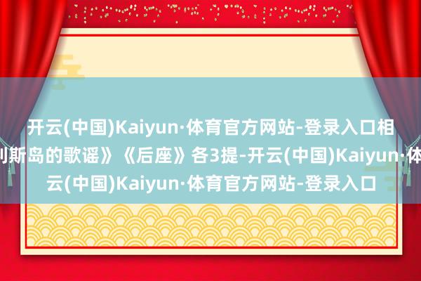 开云(中国)Kaiyun·体育官方网站-登录入口相同为原土代表的《瓦利斯岛的歌谣》《后座》各3提-开云(中国)Kaiyun·体育官方网站-登录入口