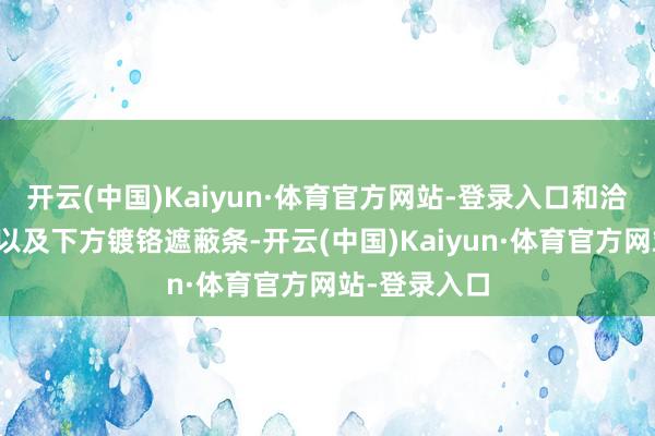 开云(中国)Kaiyun·体育官方网站-登录入口和洽上方扰流板以及下方镀铬遮蔽条-开云(中国)Kaiyun·体育官方网站-登录入口
