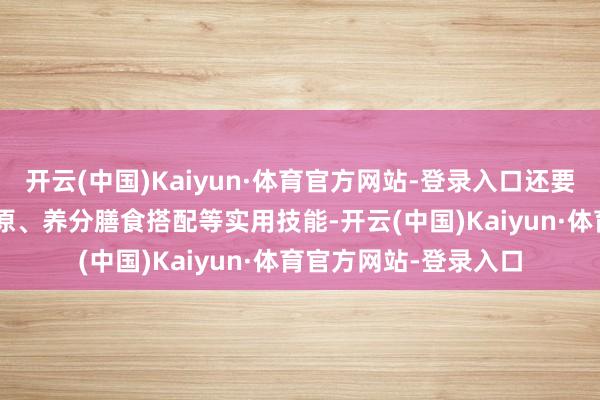开云(中国)Kaiyun·体育官方网站-登录入口还要掌捏产妇的产..后还原、养分膳食搭配等实用技能-开云(中国)Kaiyun·体育官方网站-登录入口