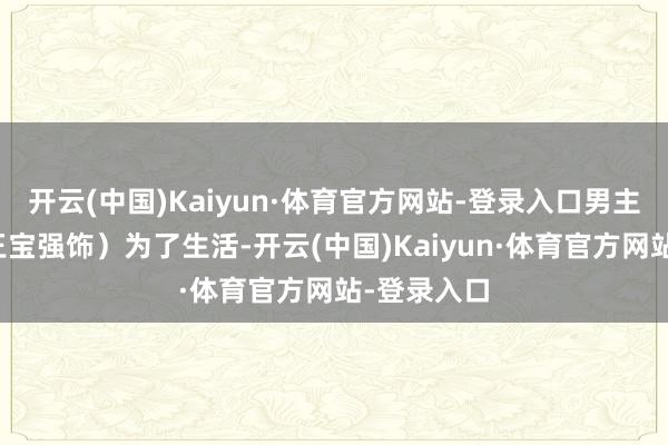 开云(中国)Kaiyun·体育官方网站-登录入口男主公麦德(王宝强饰)为了生活-开云(中国)Kaiyun·体育官方网站-登录入口