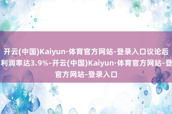 开云(中国)Kaiyun·体育官方网站-登录入口议论后息税前利润率达3.9%-开云(中国)Kaiyun·体育官方网站-登录入口