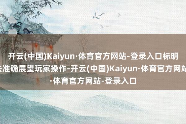 开云(中国)Kaiyun·体育官方网站-登录入口标明办事器无法准确展望玩家操作-开云(中国)Kaiyun·体育官方网站-登录入口