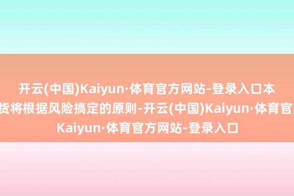 开云(中国)Kaiyun·体育官方网站-登录入口本基金投资股指期货将根据风险搞定的原则-开云(中国)Kaiyun·体育官方网站-登录入口