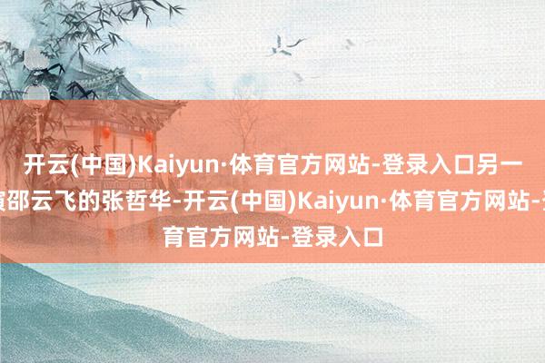 开云(中国)Kaiyun·体育官方网站-登录入口另一个是饰演邵云飞的张哲华-开云(中国)Kaiyun·体育官方网站-登录入口