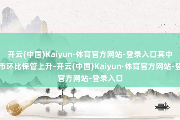 开云(中国)Kaiyun·体育官方网站-登录入口其中一线城市环比保管上升-开云(中国)Kaiyun·体育官方网站-登录入口