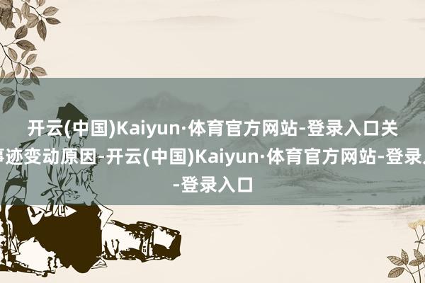 开云(中国)Kaiyun·体育官方网站-登录入口 关于事迹变动原因-开云(中国)Kaiyun·体育官方网站-登录入口