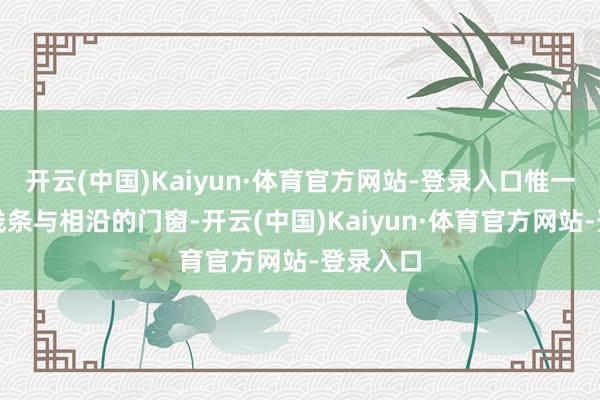 开云(中国)Kaiyun·体育官方网站-登录入口惟一从简的线条与相沿的门窗-开云(中国)Kaiyun·体育官方网站-登录入口