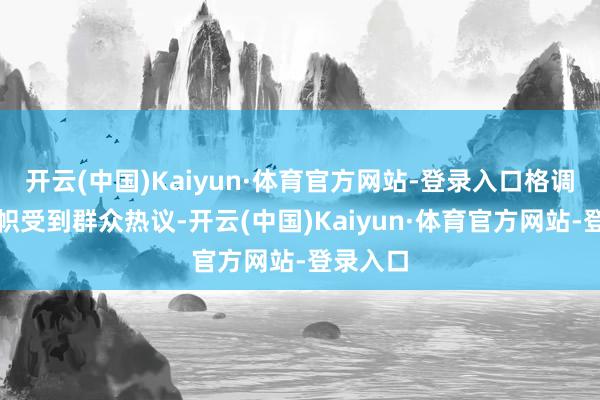 开云(中国)Kaiyun·体育官方网站-登录入口格调独树一帜受到群众热议-开云(中国)Kaiyun·体育官方网站-登录入口
