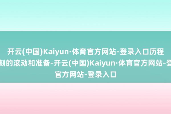 开云(中国)Kaiyun·体育官方网站-登录入口历程一段时刻的滚动和准备-开云(中国)Kaiyun·体育官方网站-登录入口