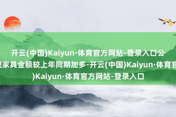 开云(中国)Kaiyun·体育官方网站-登录入口公司今年度购买答理家具金额较上年同期加多-开云(中国)Kaiyun·体育官方网站-登录入口