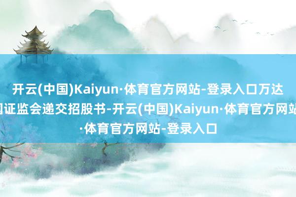 开云(中国)Kaiyun·体育官方网站-登录入口万达生意向中国证监会递交招股书-开云(中国)Kaiyun·体育官方网站-登录入口