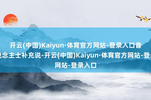 开云(中国)Kaiyun·体育官方网站-登录入口　　音书东说念主士补充说-开云(中国)Kaiyun·体育官方网站-登录入口