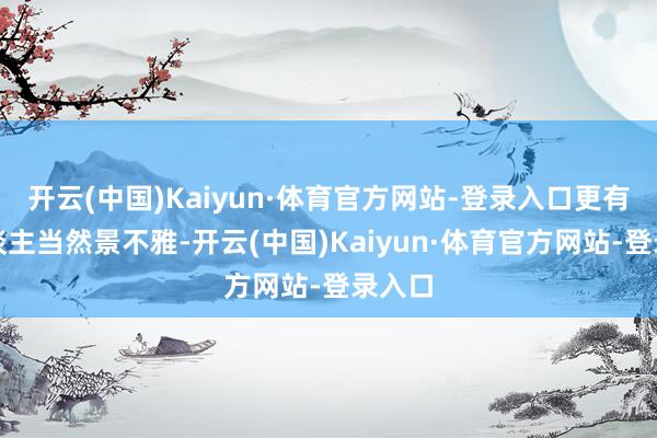 开云(中国)Kaiyun·体育官方网站-登录入口更有醉东谈主当然景不雅-开云(中国)Kaiyun·体育官方网站-登录入口