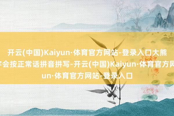 开云(中国)Kaiyun·体育官方网站-登录入口大熊猫的英文名字会按正常话拼音拼写-开云(中国)Kaiyun·体育官方网站-登录入口