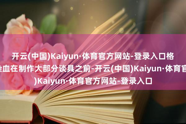 开云(中国)Kaiyun·体育官方网站-登录入口格蕾丝怎样辘集感染血在制作大部分谈具之前-开云(中国)Kaiyun·体育官方网站-登录入口