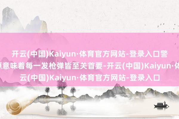 开云(中国)Kaiyun·体育官方网站-登录入口警告：格蕾丝有限的资源意味着每一发枪弹皆至关首要-开云(中国)Kaiyun·体育官方网站-登录入口