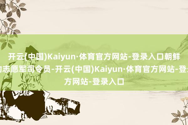 开云(中国)Kaiyun·体育官方网站-登录入口朝鲜战场的志愿军司令员-开云(中国)Kaiyun·体育官方网站-登录入口