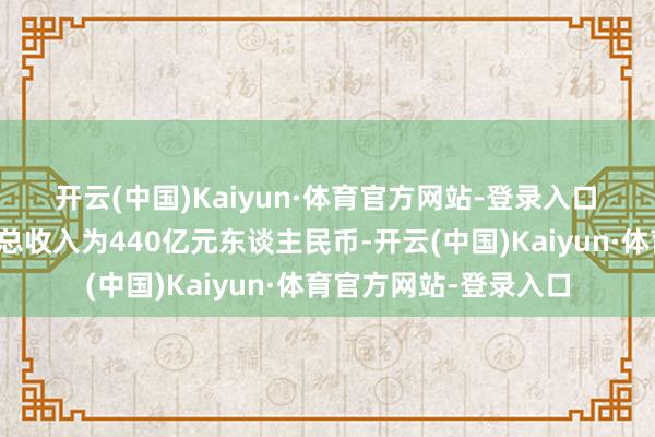开云(中国)Kaiyun·体育官方网站-登录入口　　该行料公司第四季的总收入为440亿元东谈主民币-开云(中国)Kaiyun·体育官方网站-登录入口