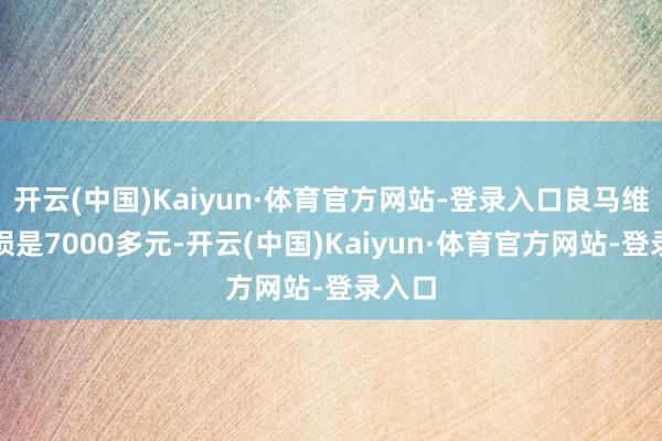 开云(中国)Kaiyun·体育官方网站-登录入口良马维修定损是7000多元-开云(中国)Kaiyun·体育官方网站-登录入口