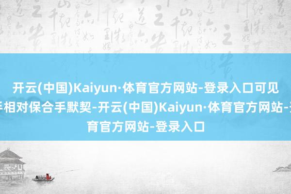 开云(中国)Kaiyun·体育官方网站-登录入口可见盈利身手相对保合手默契-开云(中国)Kaiyun·体育官方网站-登录入口