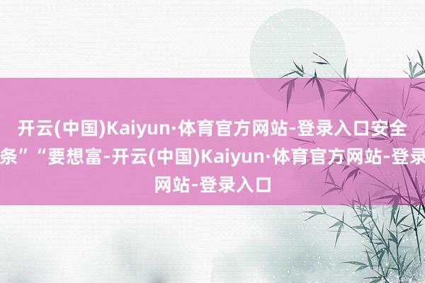 开云(中国)Kaiyun·体育官方网站-登录入口安全第一条”“要想富-开云(中国)Kaiyun·体育官方网站-登录入口