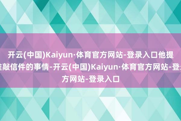 开云(中国)Kaiyun·体育官方网站-登录入口他提到了推敲信件的事情-开云(中国)Kaiyun·体育官方网站-登录入口