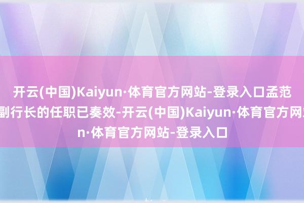 开云(中国)Kaiyun·体育官方网站-登录入口孟范君担任该行副行长的任职已奏效-开云(中国)Kaiyun·体育官方网站-登录入口