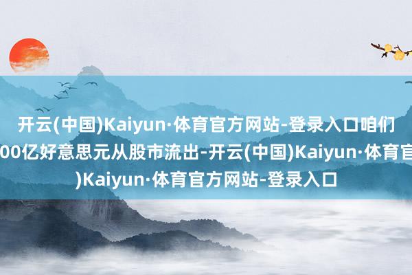 开云(中国)Kaiyun·体育官方网站-登录入口咱们展望本周将有约200亿好意思元从股市流出-开云(中国)Kaiyun·体育官方网站-登录入口