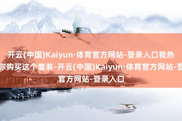 开云(中国)Kaiyun·体育官方网站-登录入口我热烈推选你购买这个套装-开云(中国)Kaiyun·体育官方网站-登录入口