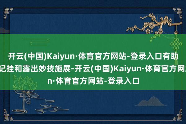 开云(中国)Kaiyun·体育官方网站-登录入口有助于进步谈话记挂和露出妙技施展-开云(中国)Kaiyun·体育官方网站-登录入口
