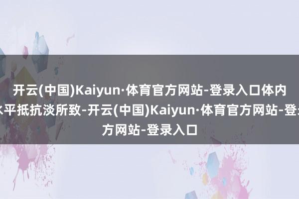 开云(中国)Kaiyun·体育官方网站-登录入口体内激素水平抵抗淡所致-开云(中国)Kaiyun·体育官方网站-登录入口