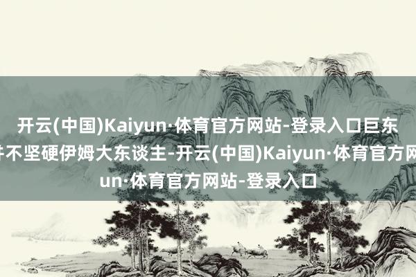 开云(中国)Kaiyun·体育官方网站-登录入口巨东谈主族战士并不坚硬伊姆大东谈主-开云(中国)Kaiyun·体育官方网站-登录入口