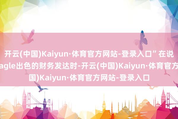 开云(中国)Kaiyun·体育官方网站-登录入口”在说念到Agnico Eagle出色的财务发达时-开云(中国)Kaiyun·体育官方网站-登录入口