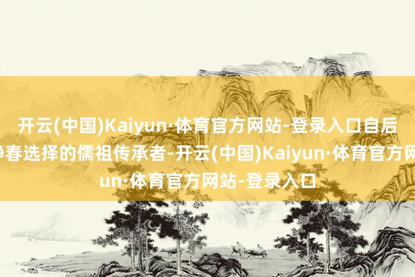 开云(中国)Kaiyun·体育官方网站-登录入口自后更成为王人静春选择的儒祖传承者-开云(中国)Kaiyun·体育官方网站-登录入口