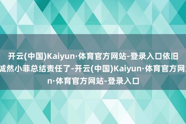 开云(中国)Kaiyun·体育官方网站-登录入口依旧极度帅气！诚然小菲总结责任了-开云(中国)Kaiyun·体育官方网站-登录入口