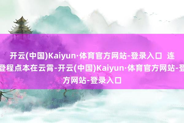 开云(中国)Kaiyun·体育官方网站-登录入口  连诗雅的登程点本在云霄-开云(中国)Kaiyun·体育官方网站-登录入口