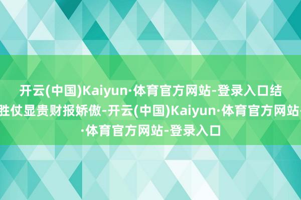 开云(中国)Kaiyun·体育官方网站-登录入口　　结构性回身胜仗显贵　　财报娇傲-开云(中国)Kaiyun·体育官方网站-登录入口