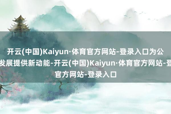 开云(中国)Kaiyun·体育官方网站-登录入口为公司后继发展提供新动能-开云(中国)Kaiyun·体育官方网站-登录入口