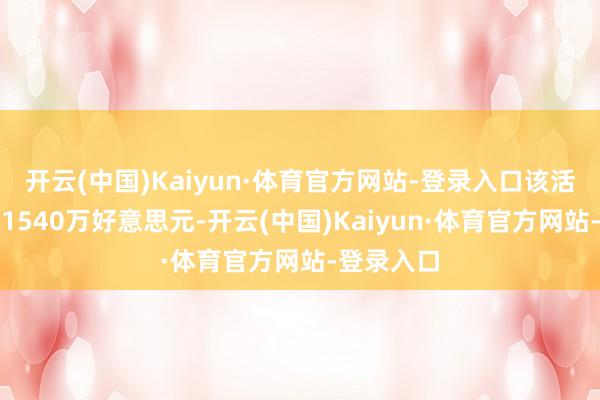 开云(中国)Kaiyun·体育官方网站-登录入口该活动已筹集1540万好意思元-开云(中国)Kaiyun·体育官方网站-登录入口