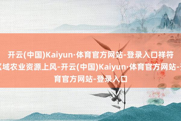 开云(中国)Kaiyun·体育官方网站-登录入口祥符区容身区域农业资源上风-开云(中国)Kaiyun·体育官方网站-登录入口