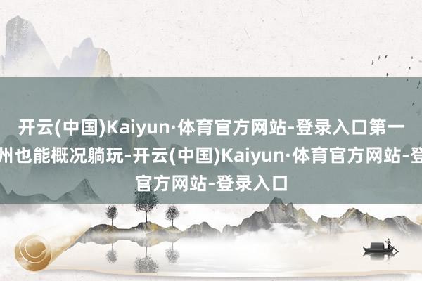 开云(中国)Kaiyun·体育官方网站-登录入口第一次去苏州也能概况躺玩-开云(中国)Kaiyun·体育官方网站-登录入口