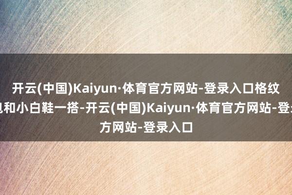 开云(中国)Kaiyun·体育官方网站-登录入口格纹托特包和小白鞋一搭-开云(中国)Kaiyun·体育官方网站-登录入口