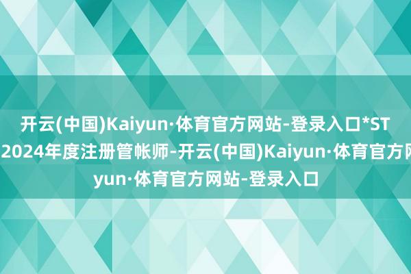 开云(中国)Kaiyun·体育官方网站-登录入口*ST富润还变更了2024年度注册管帐师-开云(中国)Kaiyun·体育官方网站-登录入口