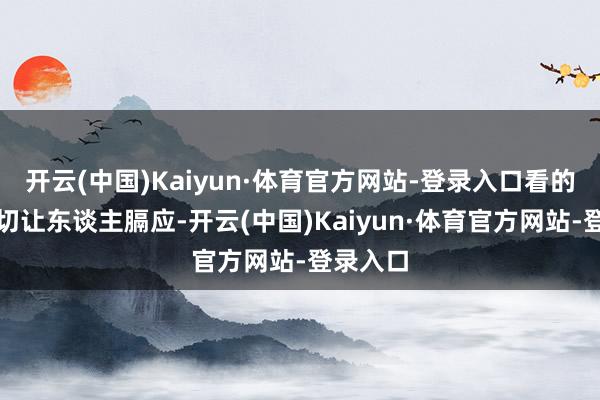 开云(中国)Kaiyun·体育官方网站-登录入口看的技艺确切让东谈主膈应-开云(中国)Kaiyun·体育官方网站-登录入口