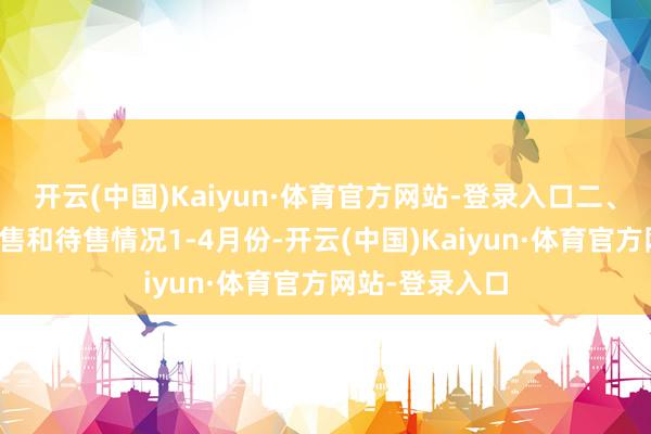 开云(中国)Kaiyun·体育官方网站-登录入口二、新建商品房销售和待售情况1-4月份-开云(中国)Kaiyun·体育官方网站-登录入口