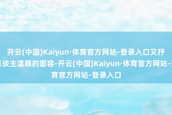 开云(中国)Kaiyun·体育官方网站-登录入口又抒发了二东谈主温顺的面容-开云(中国)Kaiyun·体育官方网站-登录入口