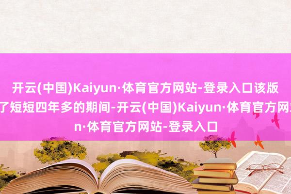 开云(中国)Kaiyun·体育官方网站-登录入口该版块只是刊行了短短四年多的期间-开云(中国)Kaiyun·体育官方网站-登录入口